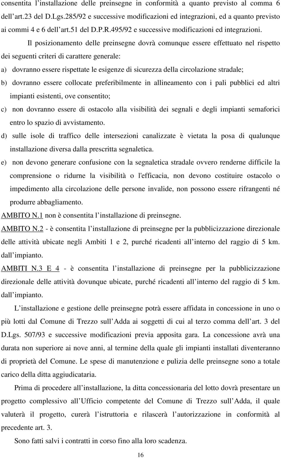 Il posizionamento delle preinsegne dovrà comunque essere effettuato nel rispetto dei seguenti criteri di carattere generale: a) dovranno essere rispettate le esigenze di sicurezza della circolazione