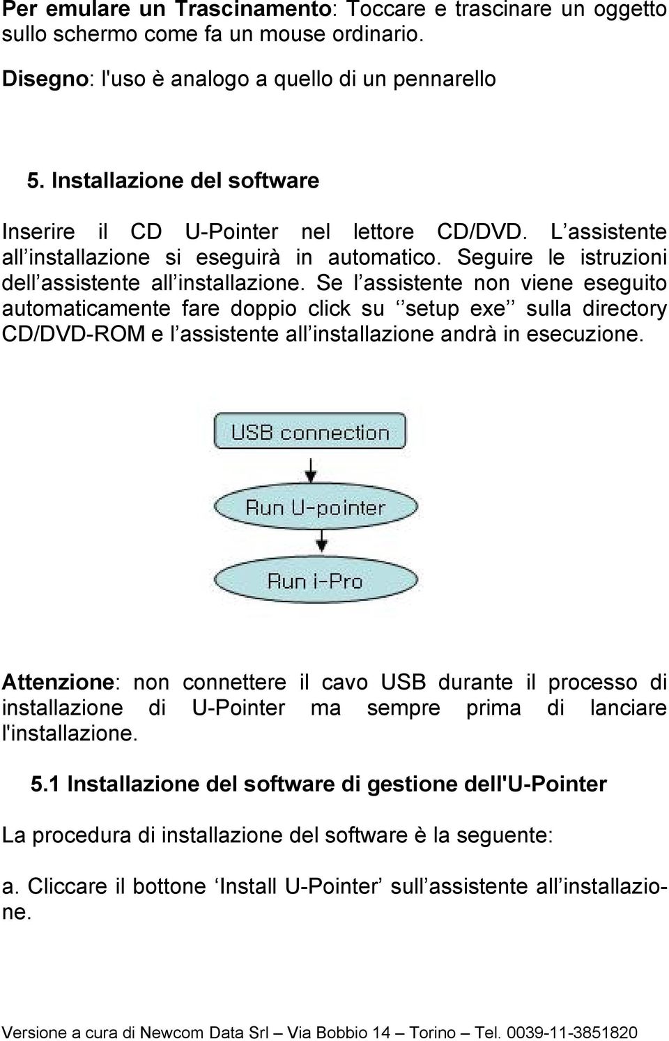 Se l assistente non viene eseguito automaticamente fare doppio click su setup exe sulla directory CD/DVD-ROM e l assistente all installazione andrà in esecuzione.