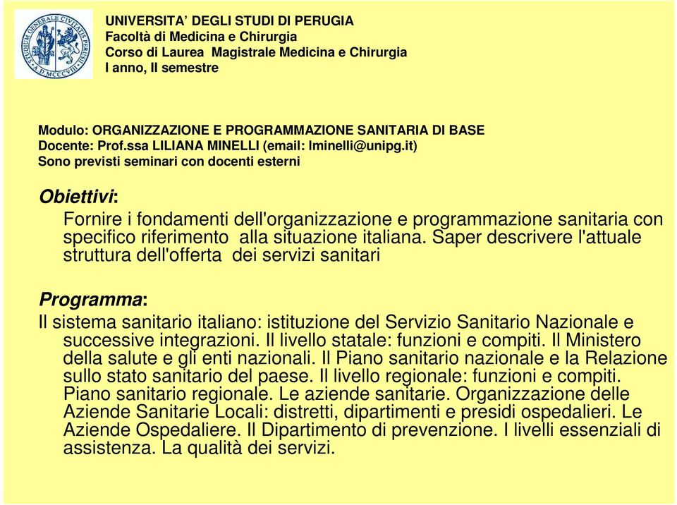 it) Sono previsti seminari con docenti esterni Obiettivi: Fornire i fondamenti dell'organizzazione e programmazione sanitaria con specifico riferimento alla situazione italiana.