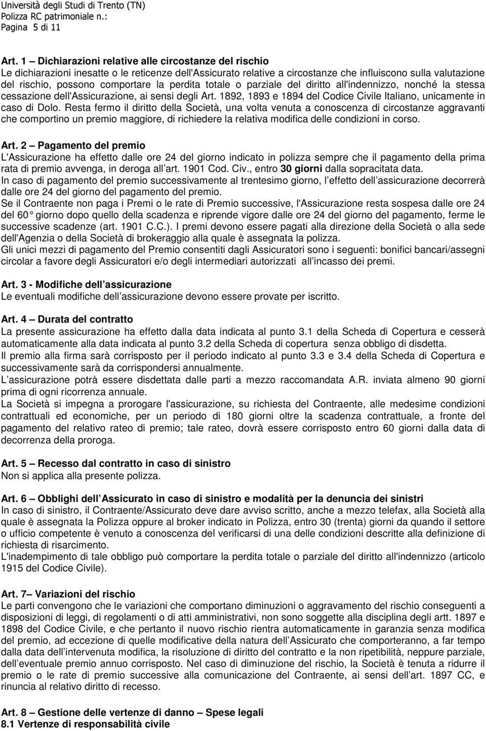 la perdita totale o parziale del diritto all'indennizzo, nonché la stessa cessazione dell'assicurazione, ai sensi degli Art. 1892, 1893 e 1894 del Codice Civile Italiano, unicamente in caso di Dolo.