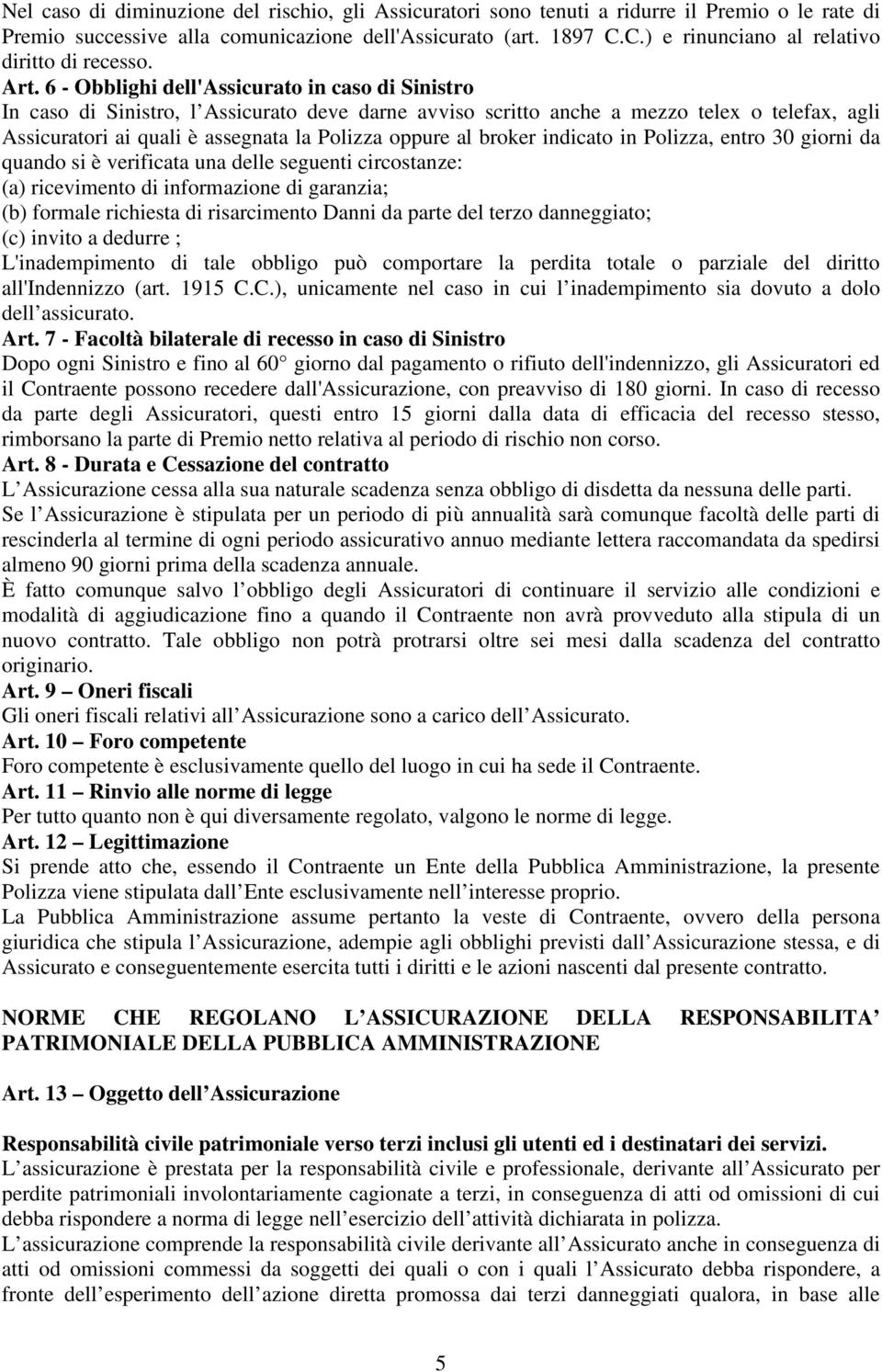 6 - Obblighi dell'assicurato in caso di Sinistro In caso di Sinistro, l Assicurato deve darne avviso scritto anche a mezzo telex o telefax, agli Assicuratori ai quali è assegnata la Polizza oppure al