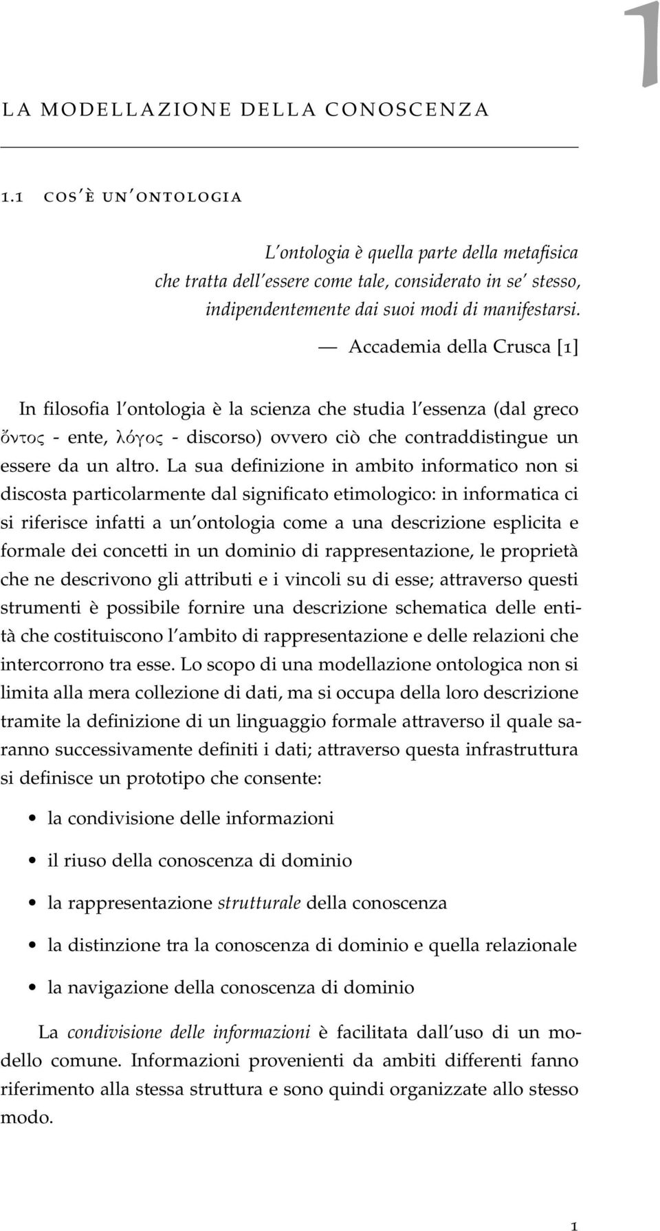 Accademia della Crusca [1] In filosofia l ontologia è la scienza che studia l essenza (dal greco întoc - ente, lìgoc - discorso) ovvero ciò che contraddistingue un essere da un altro.