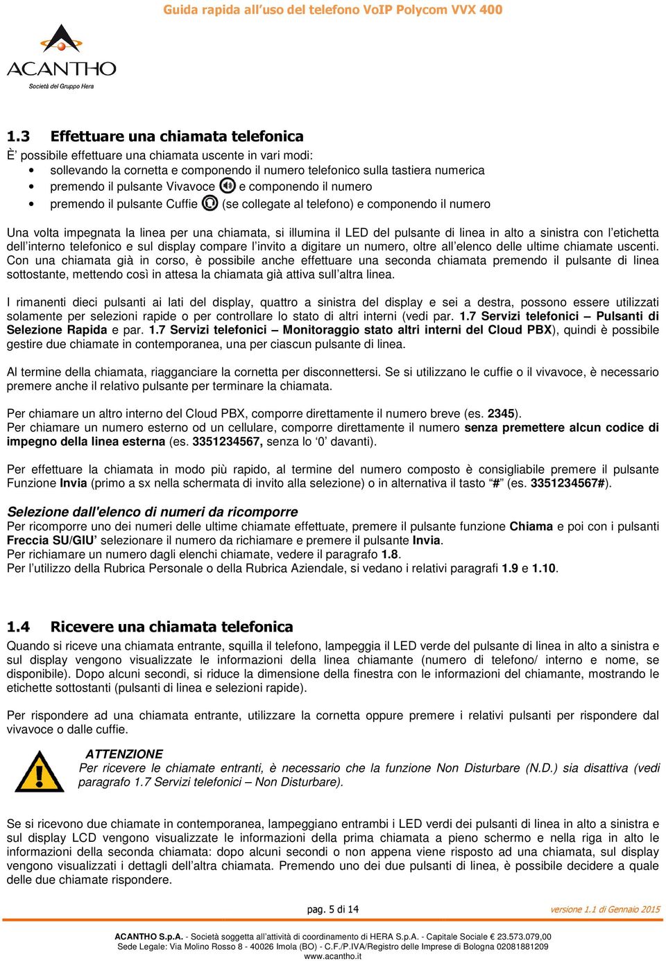 in alto a sinistra con l etichetta dell interno telefonico e sul display compare l invito a digitare un numero, oltre all elenco delle ultime chiamate uscenti.