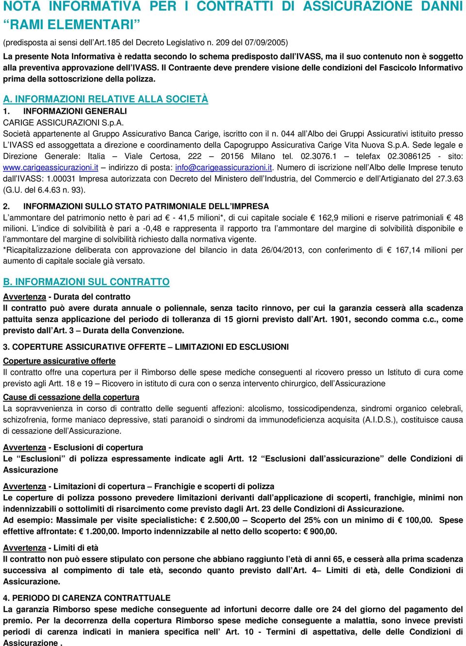 Il Contraente deve prendere visione delle condizioni del Fascicolo Informativo prima della sottoscrizione della polizza. A. INFORMAZIONI RELATIVE ALLA SOCIETÀ 1.