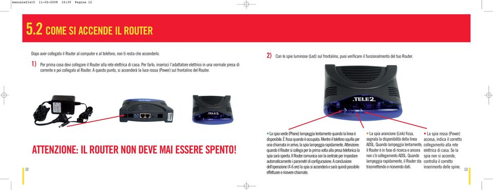 A questo punto, si accenderà la luce rossa (Power) sul frontalino del Router. 2) Con le spie luminose (Led) sul frontalino, puoi verificare il funzionalmento del tuo Router.