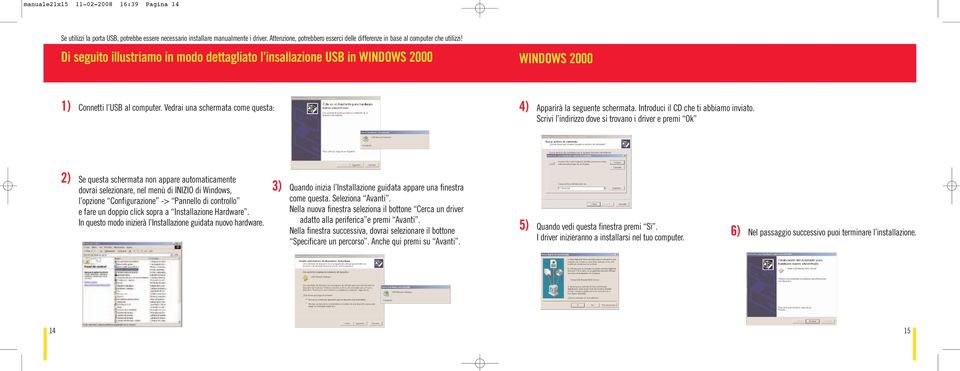 Di seguito illustriamo in modo dettagliato l insallazione USB in WINDOWS 2000 WINDOWS 2000 1) Connetti l USB al computer. Vedrai una schermata come questa: 4) Apparirà la seguente schermata.