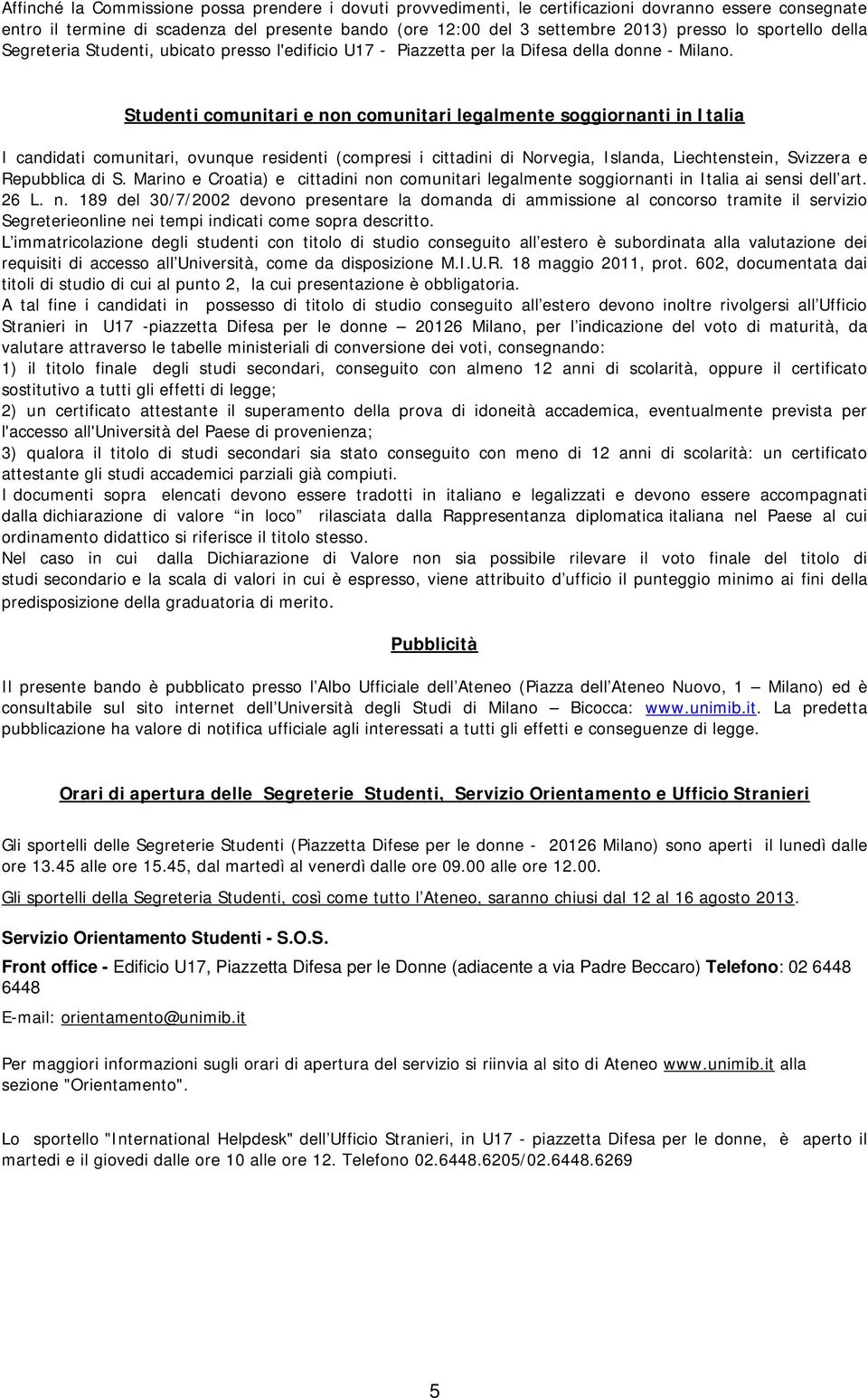 Studenti comunitari e non comunitari legalmente soggiornanti in Italia I candidati comunitari, ovunque residenti (compresi i cittadini di Norvegia, Islanda, Liechtenstein, Svizzera e Repubblica di S.