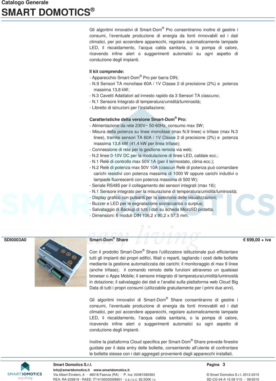 Il kit comprende: - Apparecchio Smart-Dom Pro per barra DIN; - N.9 Sensori TA monofase 60A / 1V Classe 2 di precisione (2%) e potenza massima 13,8 kw; - N.