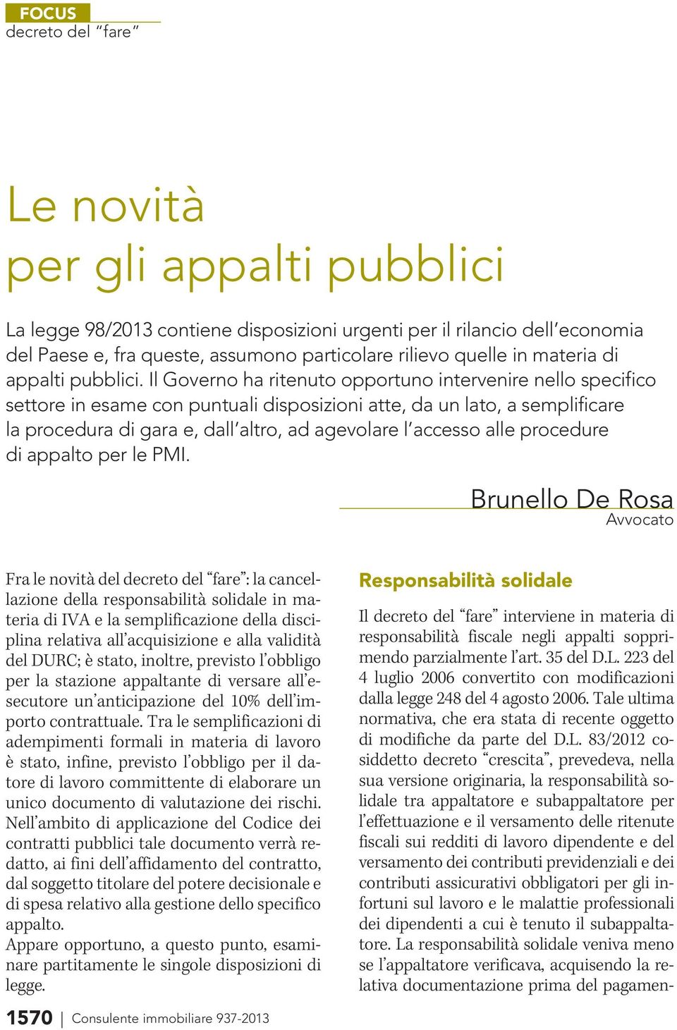 Il Governo ha ritenuto opportuno intervenire nello specifico settore in esame con puntuali disposizioni atte, da un lato, a semplificare la procedura di gara e, dall altro, ad agevolare l accesso