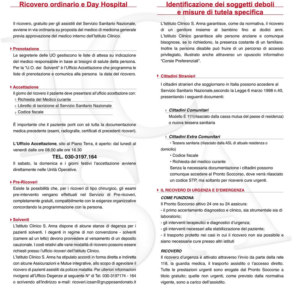 Il giorno del ricovero il paziente deve presentarsi all ufficio accettazione con: Richiesta del Medico curante Libretto di iscrizione al Servizio Sanitario Nazionale Codice fiscale È importante che