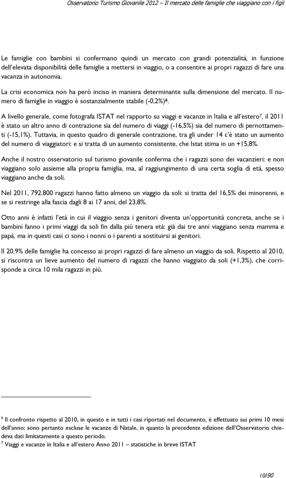 A livello generale, come fotografa ISTAT nel rapporto su viaggi e vacanze in Italia e all estero 7, il 2011 è stato un altro anno di contrazione sia del numero di viaggi (-16,5%) sia del numero di