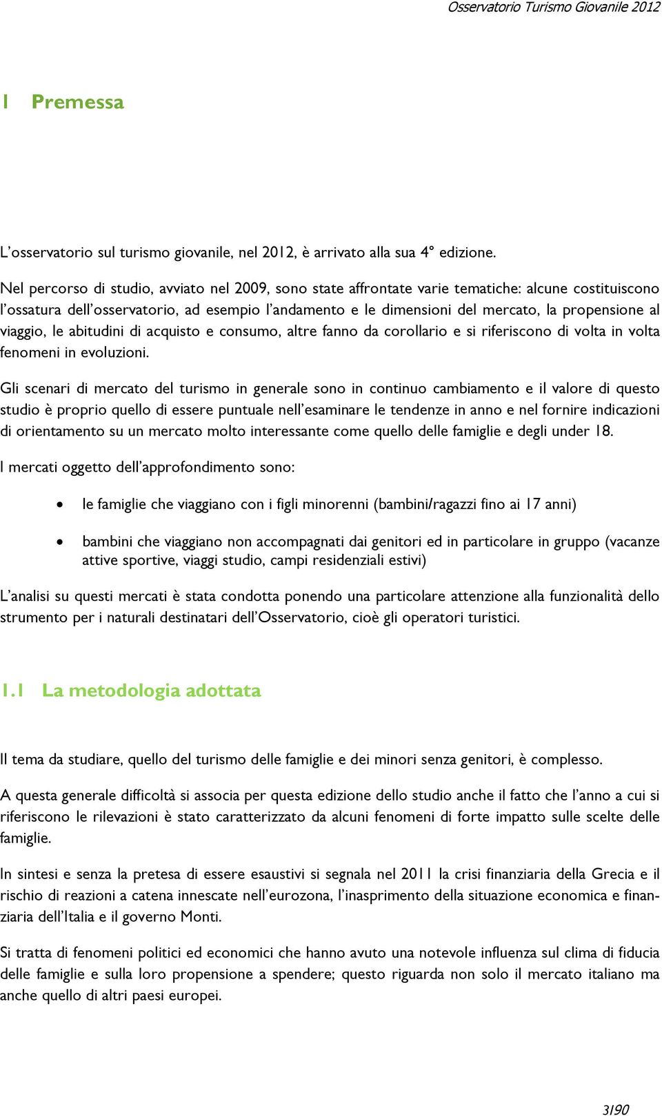 al viaggio, le abitudini di acquisto e consumo, altre fanno da corollario e si riferiscono di volta in volta fenomeni in evoluzioni.