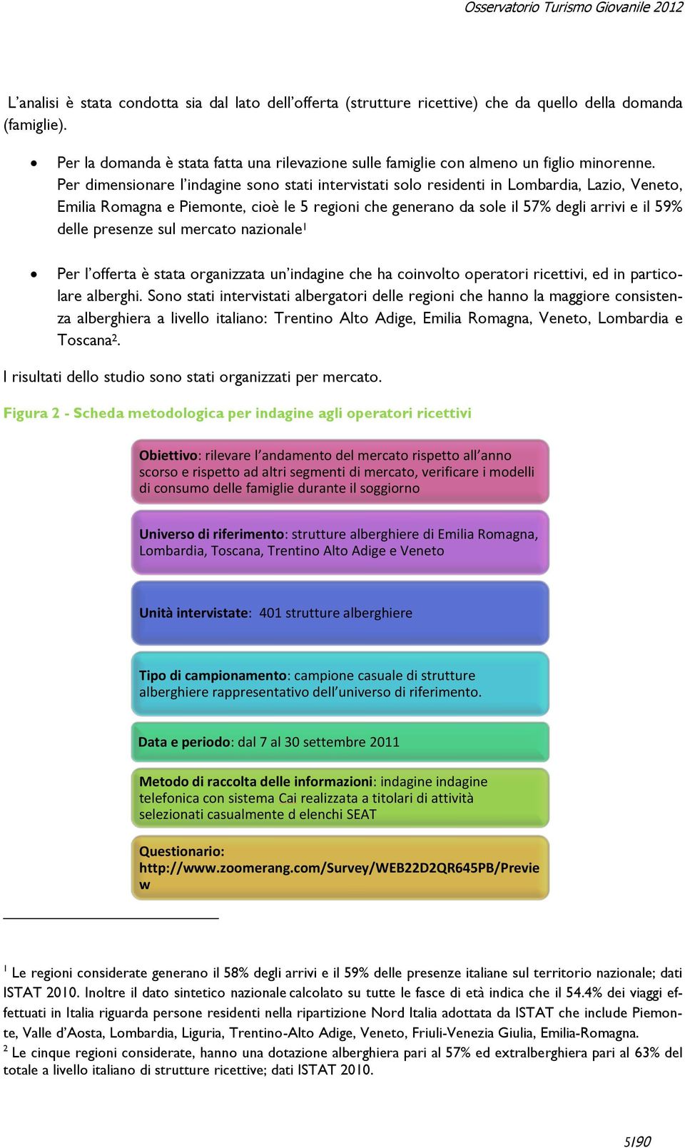 Per dimensionare l indagine sono stati intervistati solo residenti in Lombardia, Lazio, Veneto, Emilia Romagna e Piemonte, cioè le 5 regioni che generano da sole il 57% degli arrivi e il 59% delle