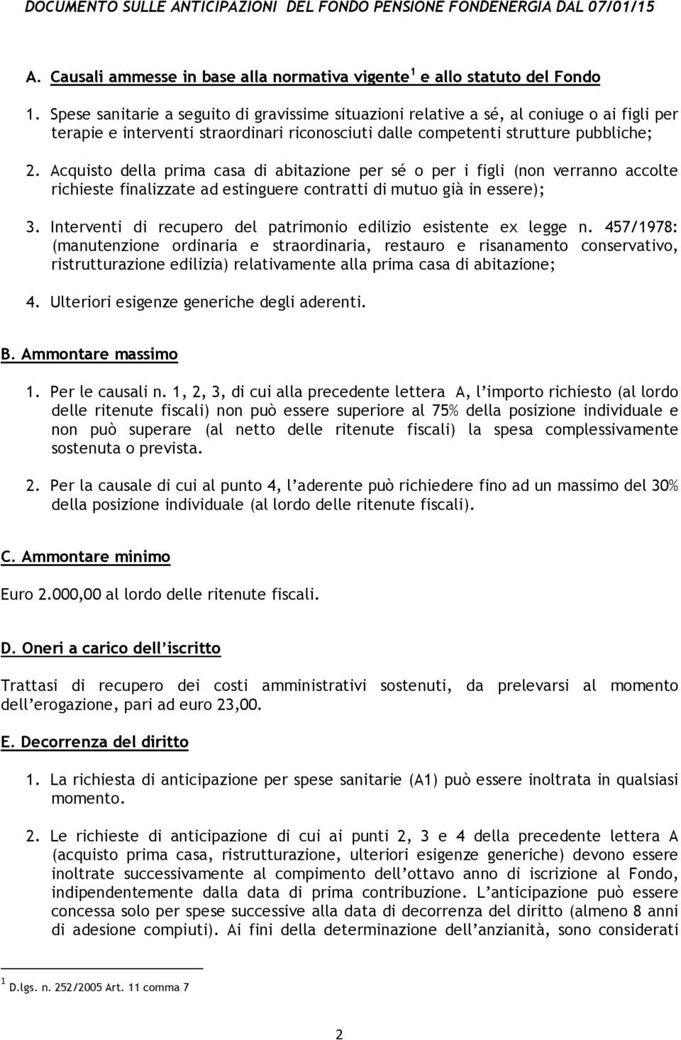 Acquisto della prima casa di abitazione per sé o per i figli (non verranno accolte richieste finalizzate ad estinguere contratti di mutuo già in essere); 3.