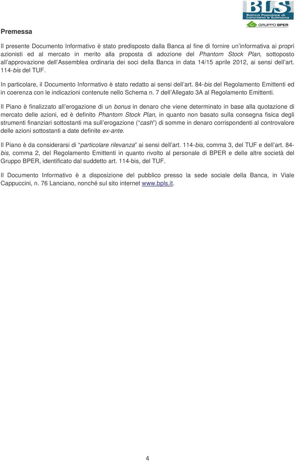 In particolare, il Documento Informativo è stato redatto ai sensi dell art. 84-bis del Regolamento Emittenti ed in coerenza con le indicazioni contenute nello Schema n.