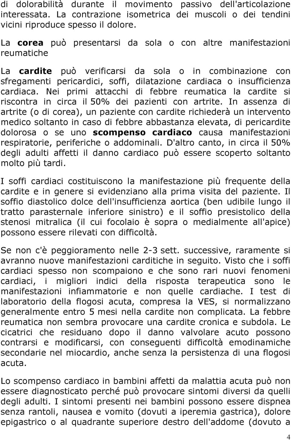 cardiaca. Nei primi attacchi di febbre reumatica la cardite si riscontra in circa il 50% dei pazienti con artrite.