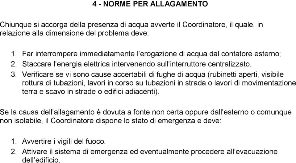 Verificare se vi sono cause accertabili di fughe di acqua (rubinetti aperti, visibile rottura di tubazioni, lavori in corso su tubazioni in strada o lavori di movimentazione terra e scavo in strade o