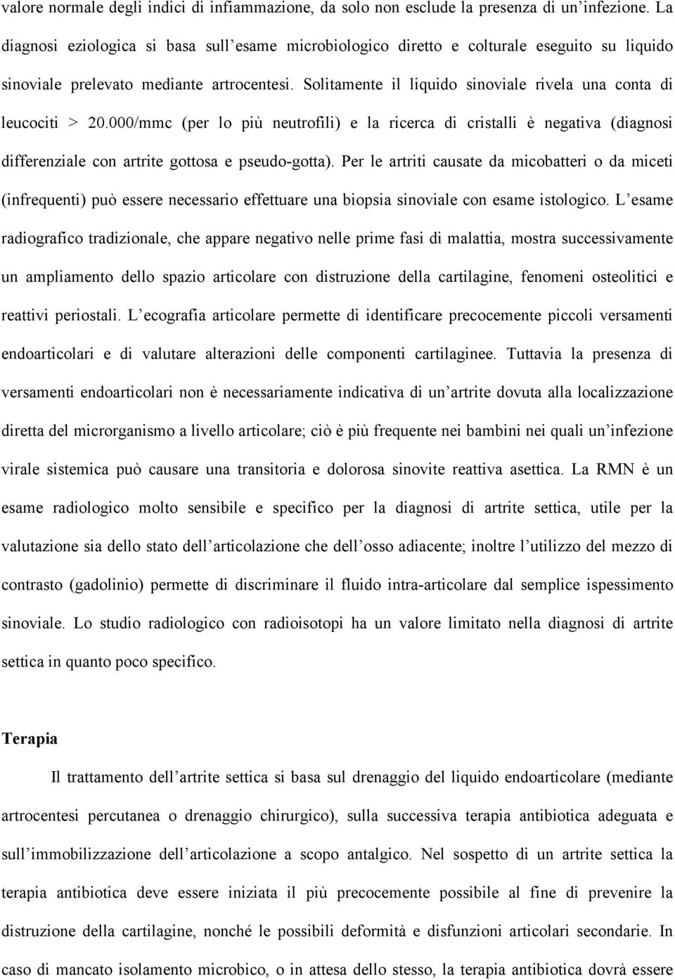 Solitamente il liquido sinoviale rivela una conta di leucociti > 20.000/mmc (per lo più neutrofili) e la ricerca di cristalli è negativa (diagnosi differenziale con artrite gottosa e pseudo-gotta).