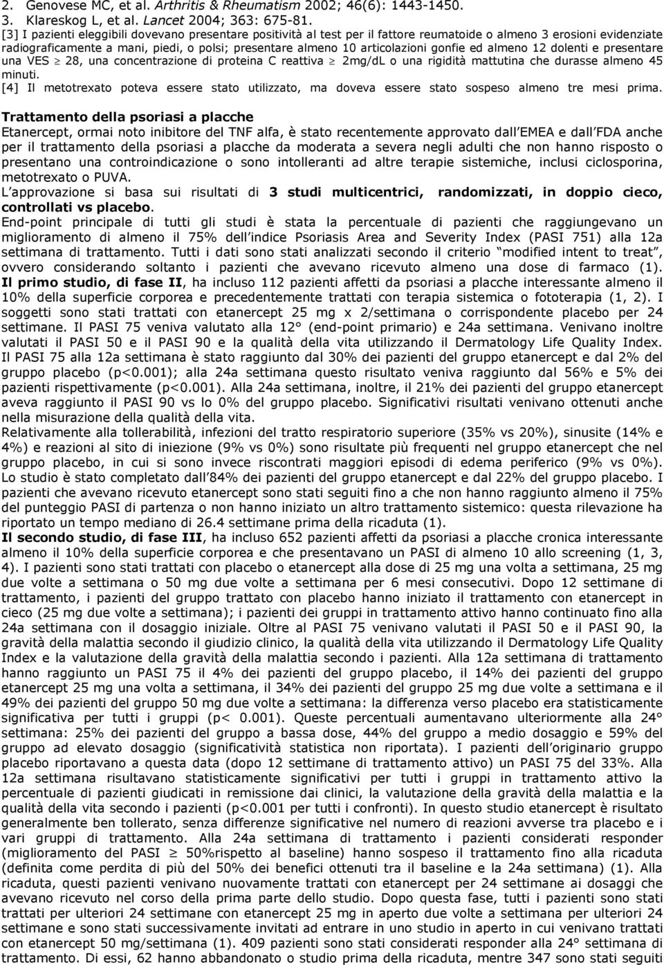 gonfie ed almeno 12 dolenti e presentare una VES 28, una concentrazione di proteina C reattiva 2mg/dL o una rigidità mattutina che durasse almeno 45 minuti.