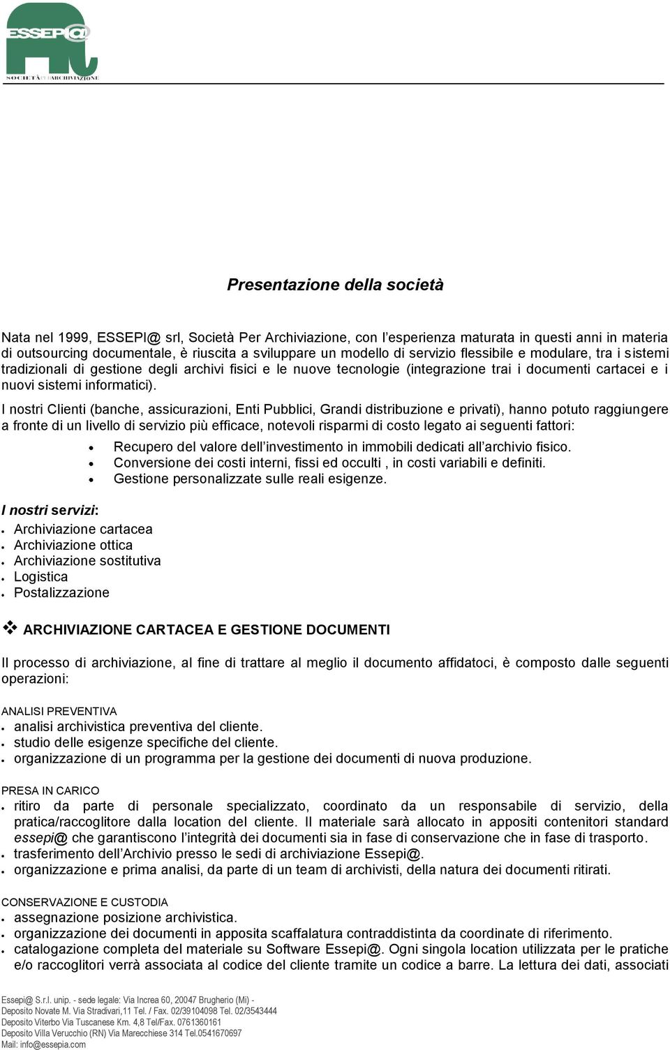 I nostri Clienti (banche, assicurazioni, Enti Pubblici, Grandi distribuzione e privati), hanno potuto raggiungere a fronte di un livello di servizio più efficace, notevoli risparmi di costo legato ai