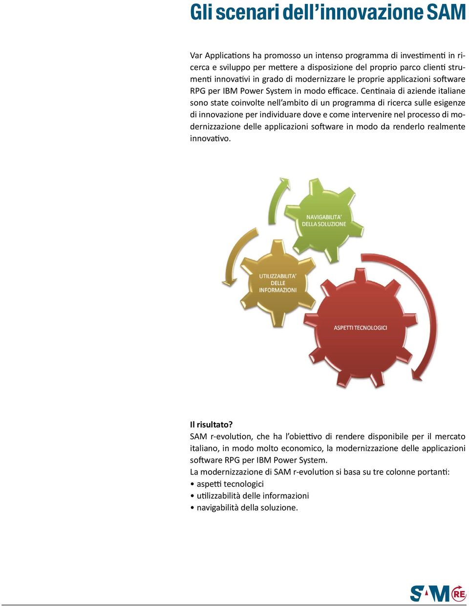 Centinaia di aziende italiane sono state coinvolte nell ambito di un programma di ricerca sulle esigenze di innovazione per individuare dove e come intervenire nel processo di modernizzazione delle