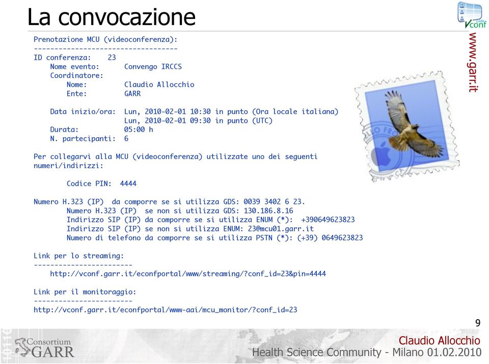 partecipanti: 6 Per collegarvi alla MCU (videoconferenza) utilizzate uno dei seguenti numeri/indirizzi: Codice PIN: 4444 Numero H.323 (IP) da comporre se si utilizza GDS: 0039 3402 6 23. Numero H.323 (IP) se non si utilizza GDS: 130.