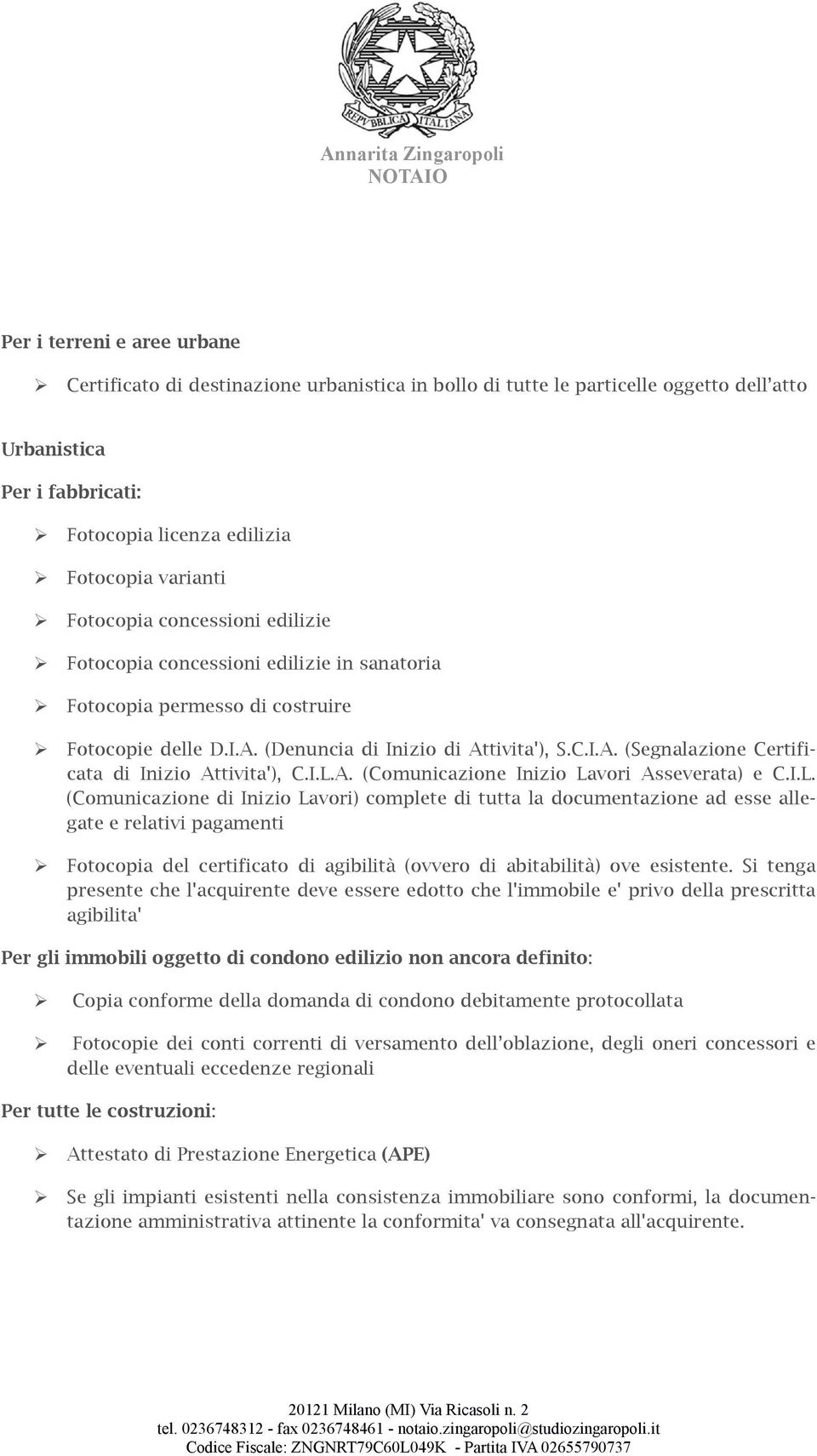 I.L.A. (Comunicazione Inizio Lavori Asseverata) e C.I.L. (Comunicazione di Inizio Lavori) complete di tutta la documentazione ad esse allegate e relativi pagamenti Fotocopia del certificato di agibilità (ovvero di abitabilità) ove esistente.