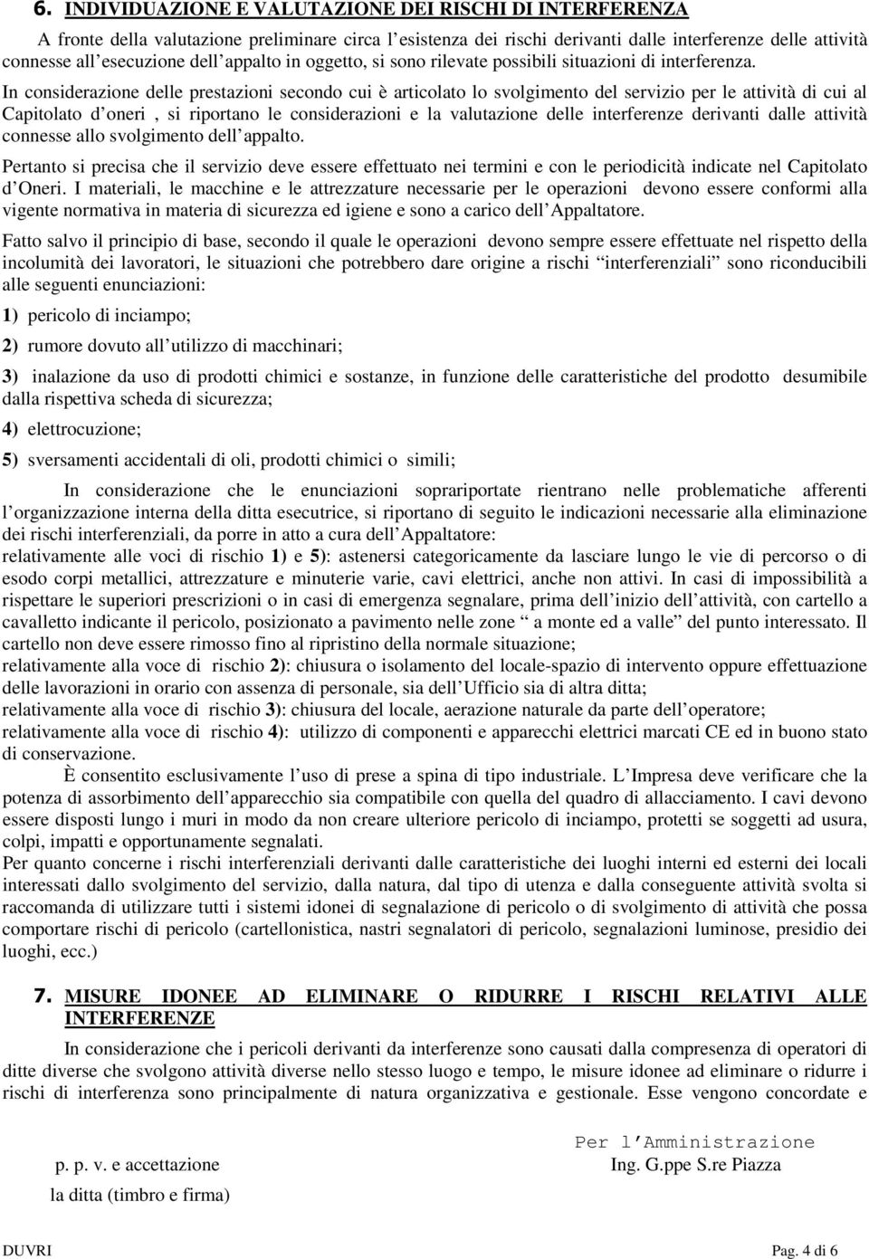 In considerazione delle prestazioni secondo cui è articolato lo svolgimento del servizio per le attività di cui al Capitolato d oneri, si riportano le considerazioni e la valutazione delle