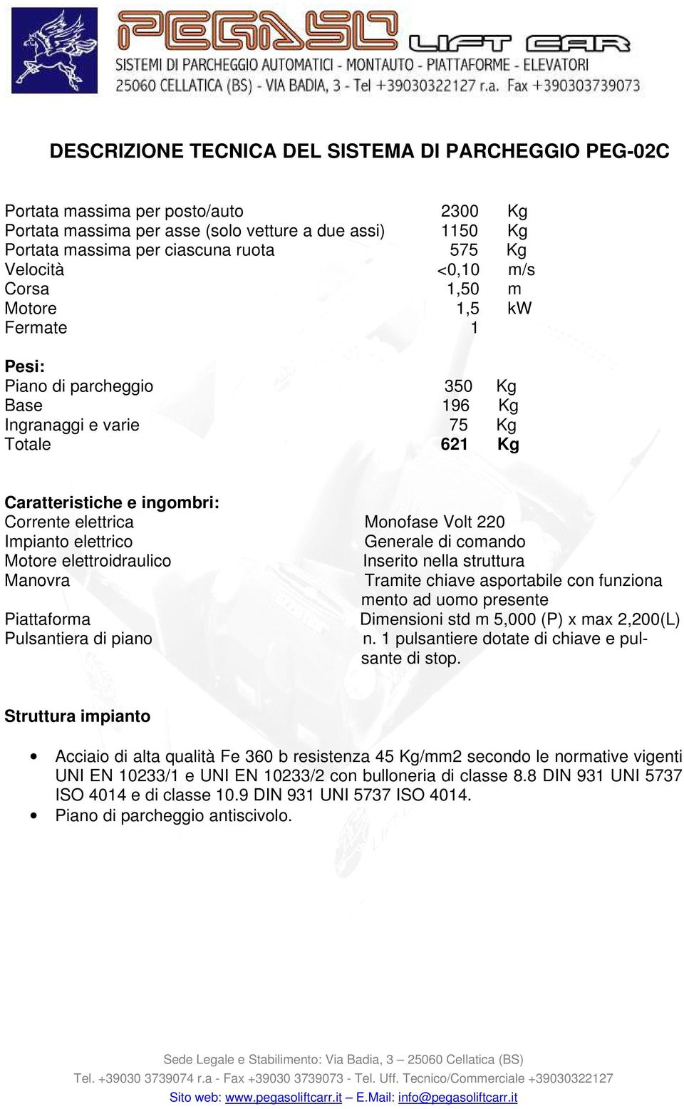 Volt 220 Impianto elettrico Generale di comando Motore elettroidraulico Inserito nella struttura Manovra Tramite chiave asportabile con funziona mento ad uomo presente Piattaforma Dimensioni std m