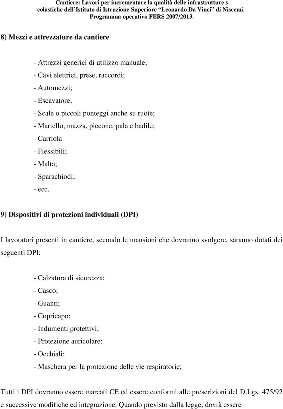 9) Dispositivi di protezioni individuali (DPI) I lavoratori presenti in cantiere, secondo le mansioni che dovranno svolgere, saranno dotati dei seguenti DPI: - Calzatura di sicurezza; - Casco; -