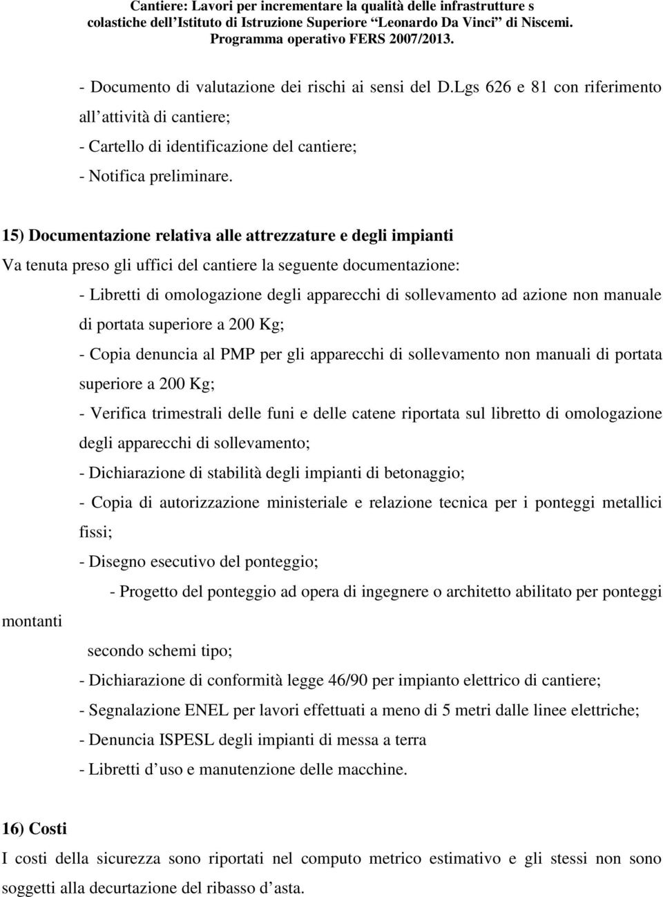 azione non manuale di portata superiore a 200 Kg; - Copia denuncia al PMP per gli apparecchi di sollevamento non manuali di portata superiore a 200 Kg; - Verifica trimestrali delle funi e delle