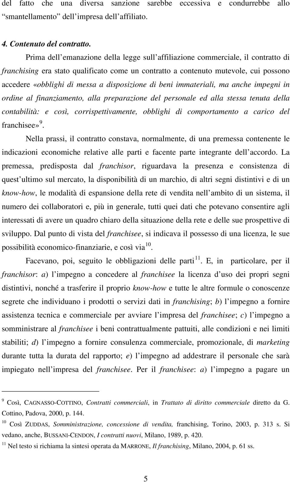 disposizione di beni immateriali, ma anche impegni in ordine al finanziamento, alla preparazione del personale ed alla stessa tenuta della contabilità: e così, corrispettivamente, obblighi di