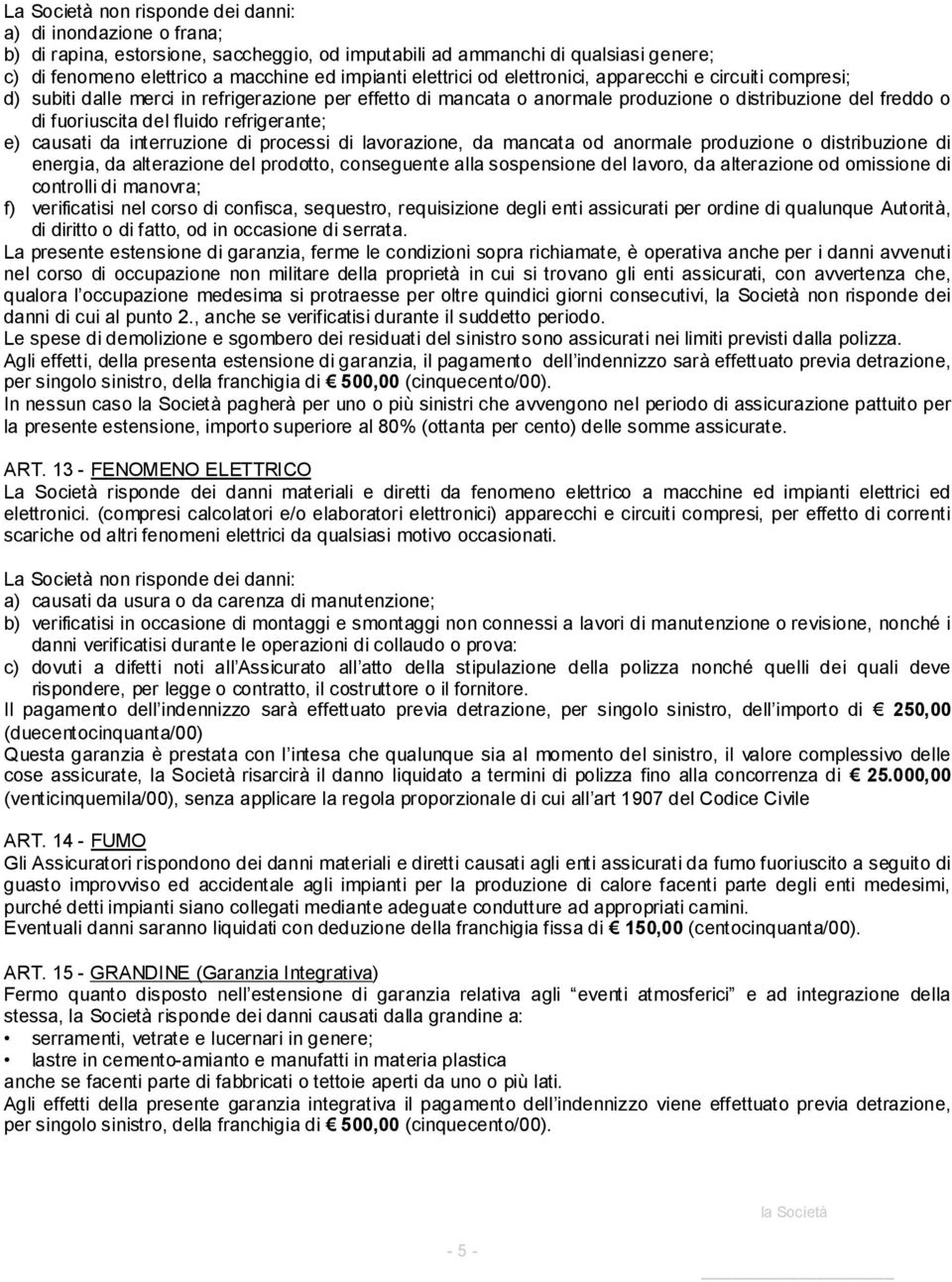 refrigerante; e) causati da interruzione di processi di lavorazione, da mancata od anormale produzione o distribuzione di energia, da alterazione del prodotto, conseguente alla sospensione del