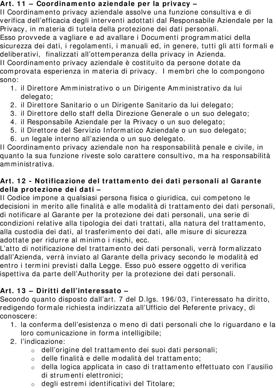 Esso provvede a vagliare e ad avallare i Documenti programmatici della sicurezza dei dati, i regolamenti, i manuali ed, in genere, tutti gli atti formali e deliberativi, finalizzati all ottemperanza