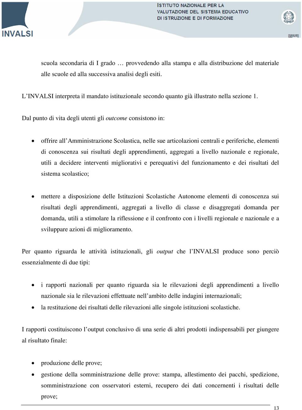 Dal punto di vita degli utenti gli outcome consistono in: offrire all Amministrazione Scolastica, nelle sue articolazioni centrali e periferiche, elementi di conoscenza sui risultati degli