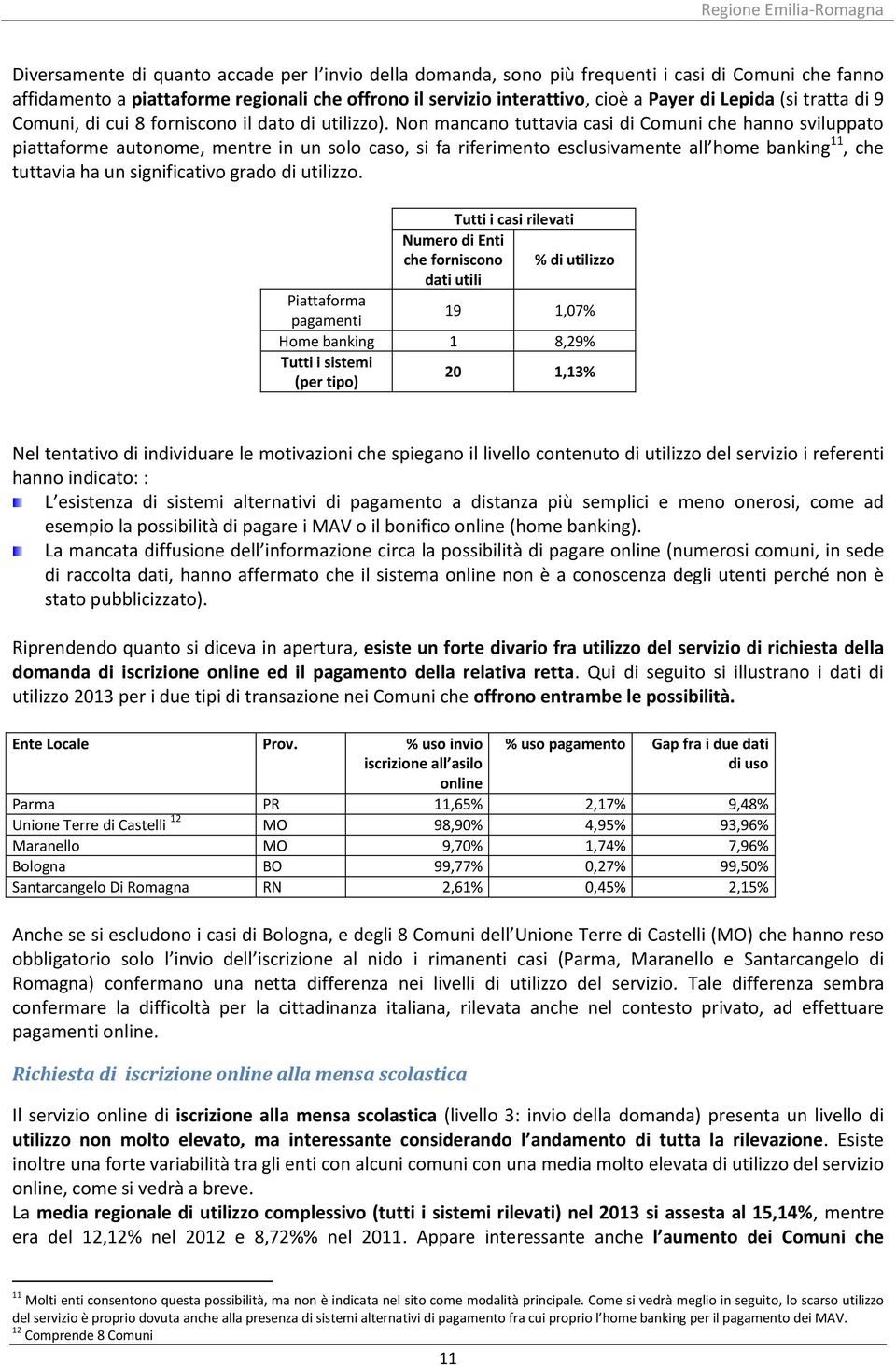 Non mancano tuttavia casi di Comuni che hanno sviluppato piattaforme autonome, mentre in un solo caso, si fa riferimento esclusivamente all home banking 11, che tuttavia ha un significativo grado di