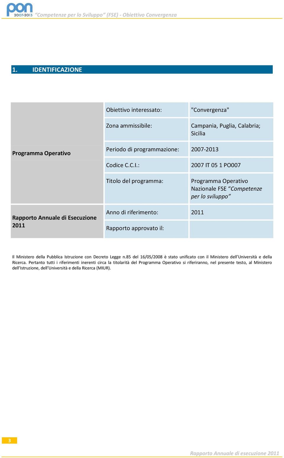 programma: 2007 IT 05 1 PO007 Programma Operativo Nazionale FSE Competenze per lo sviluppo Rapporto Annuale di Esecuzione 2011 Anno di riferimento: 2011 Rapporto approvato il: Il Ministero della
