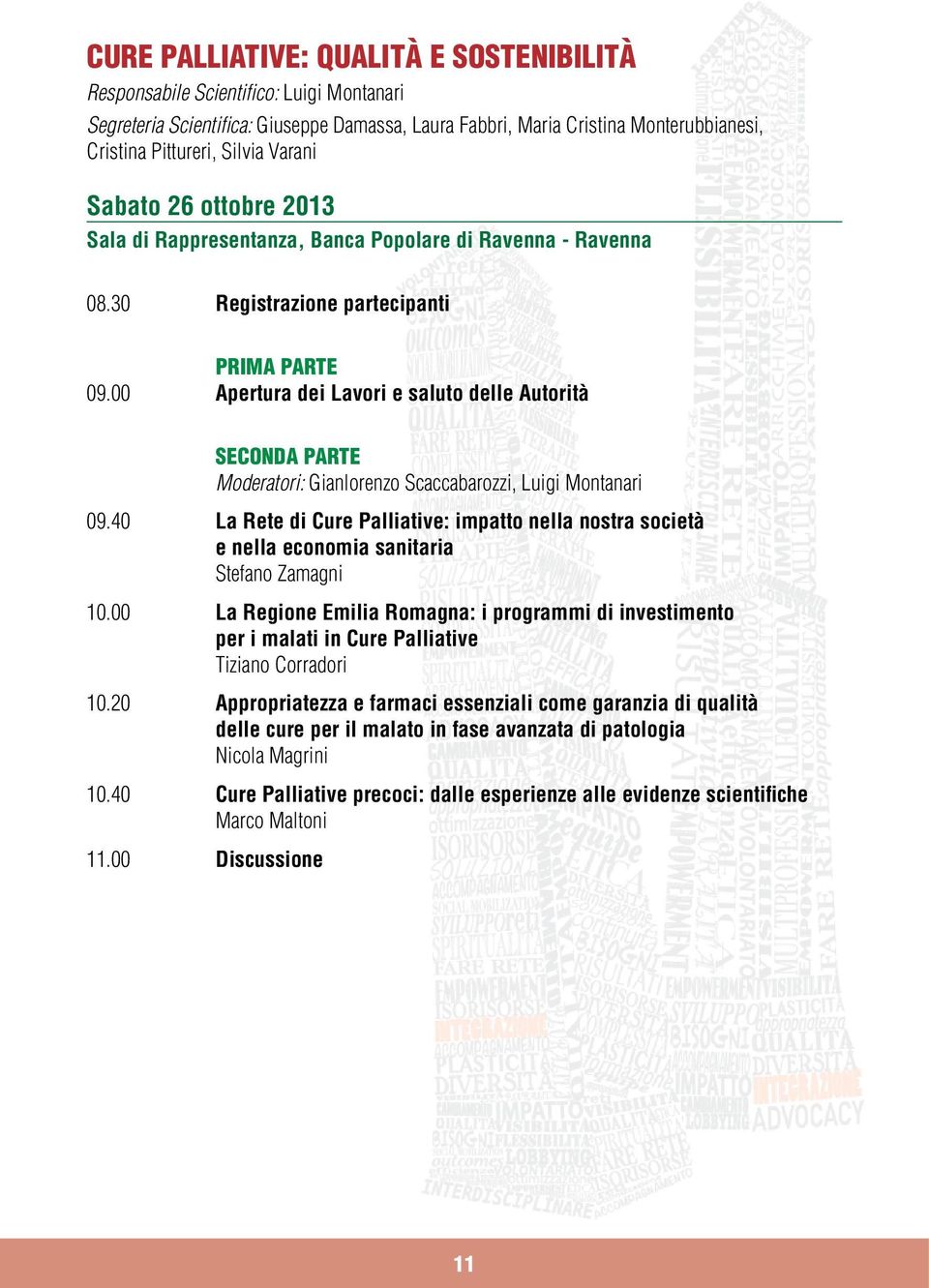 00 Apertura dei Lavori e saluto delle Autorità SECONDA PARTE Moderatori: Gianlorenzo Scaccabarozzi, Luigi Montanari 09.
