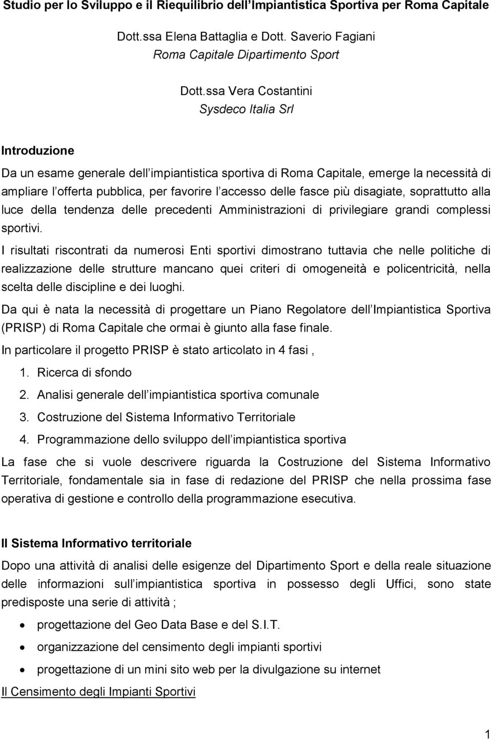 fasce più disagiate, soprattutto alla luce della tendenza delle precedenti Amministrazioni di privilegiare grandi complessi sportivi.