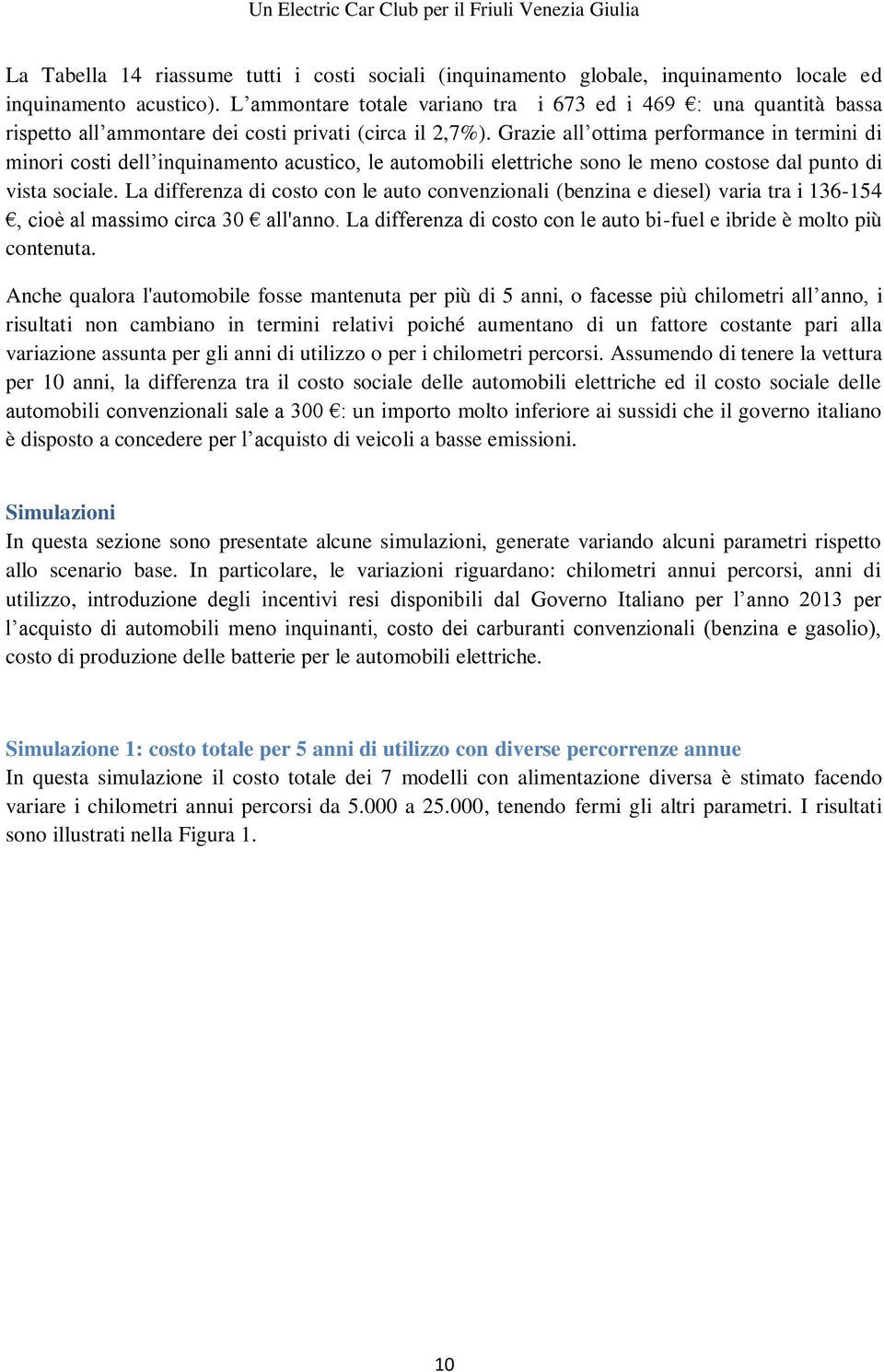 Grazie all ottima performance in termini di minori costi dell inquinamento acustico, le automobili elettriche sono le meno costose dal punto di vista sociale.