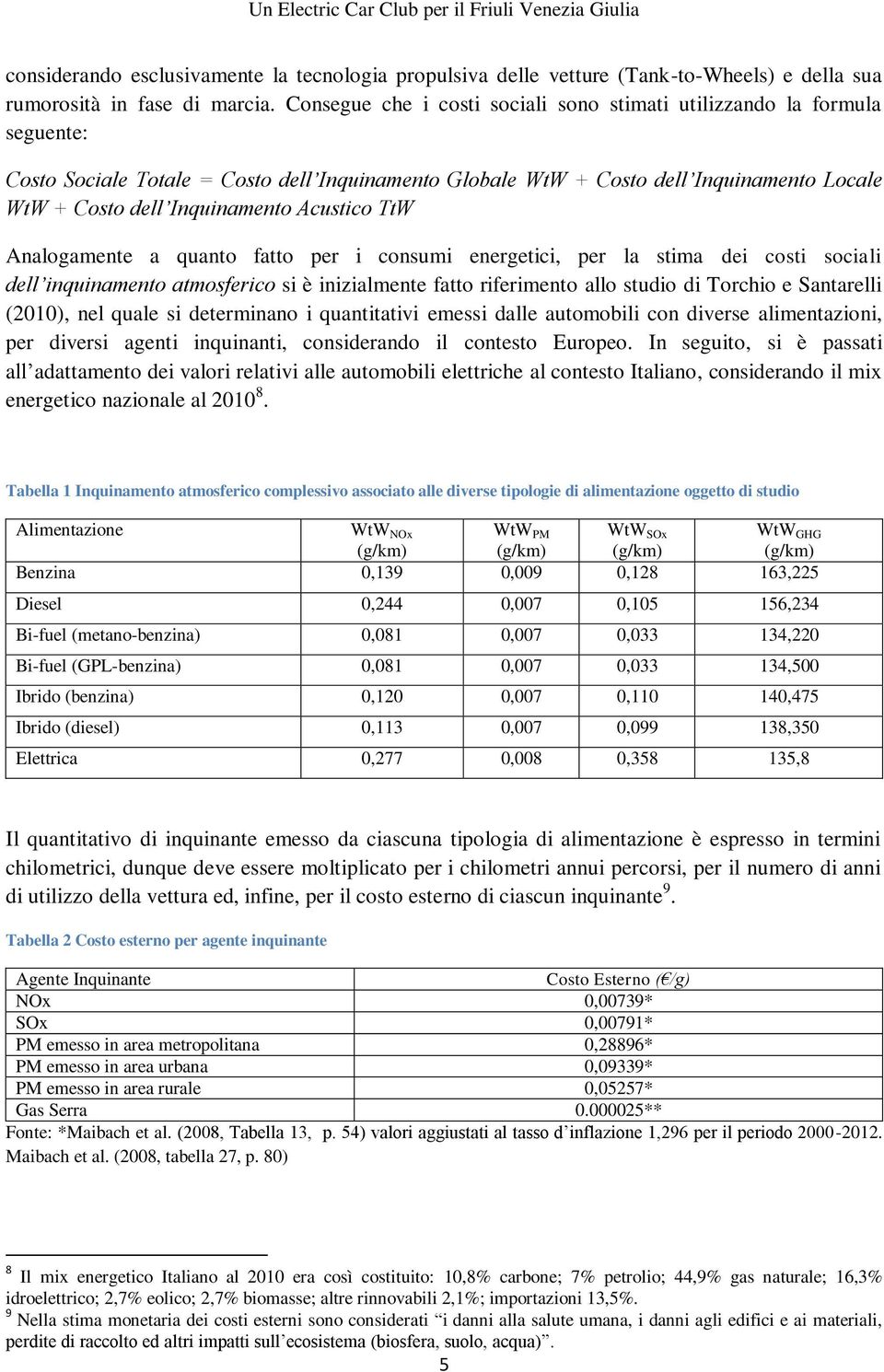 Acustico TtW Analogamente a quanto fatto per i consumi energetici, per la stima dei costi sociali dell inquinamento atmosferico si è inizialmente fatto riferimento allo studio di Torchio e Santarelli