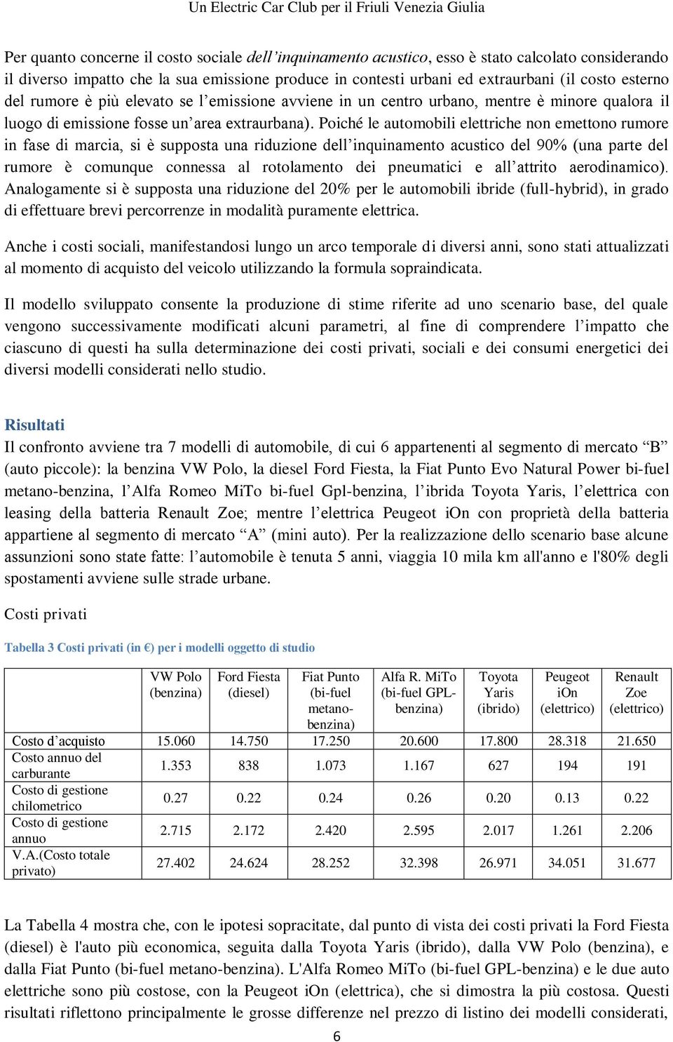 Poiché le automobili elettriche non emettono rumore in fase di marcia, si è supposta una riduzione dell inquinamento acustico del 90% (una parte del rumore è comunque connessa al rotolamento dei