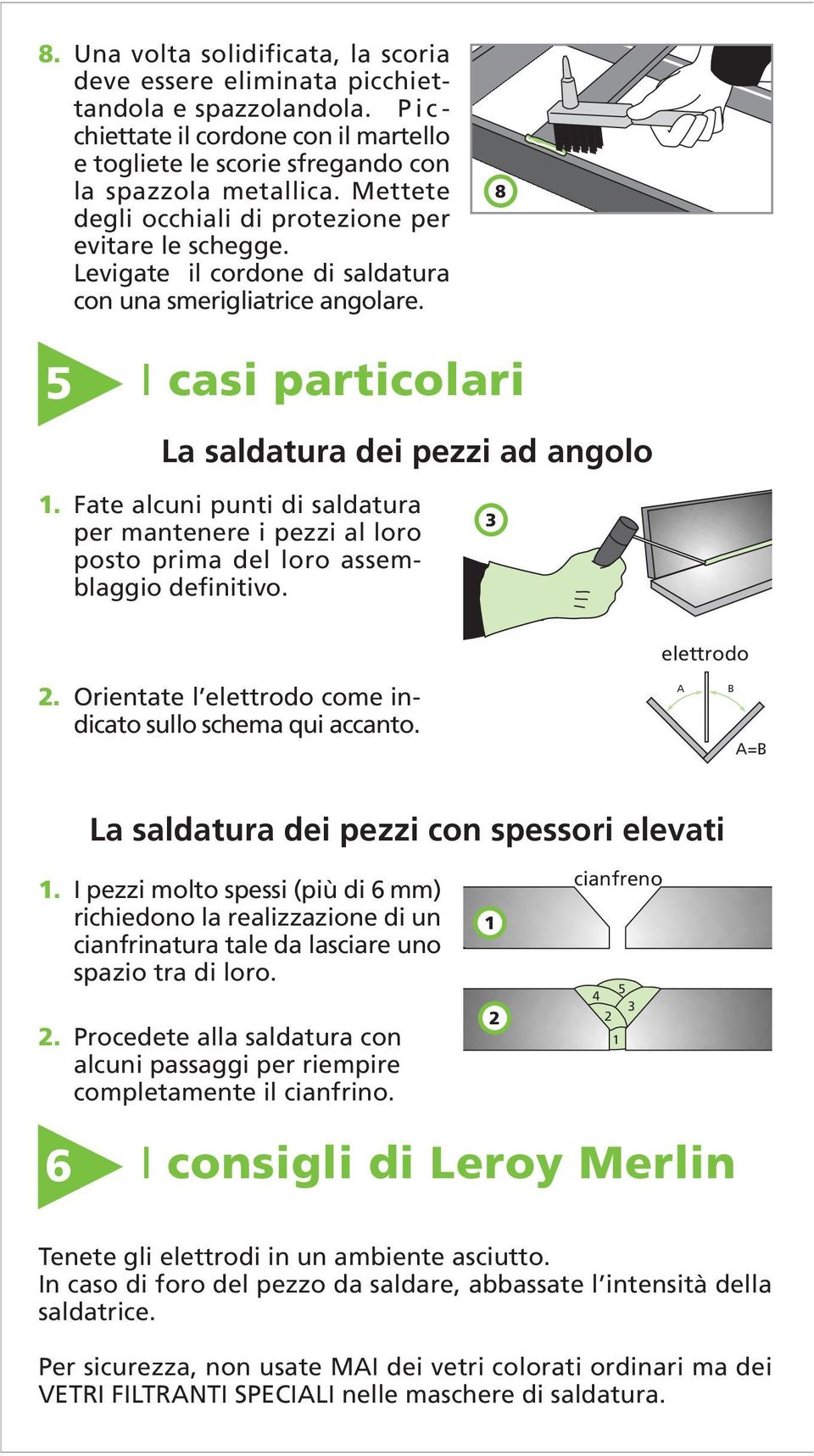 Fate alcuni punti di saldatura per mantenere i pezzi al loro posto prima del loro assemblaggio definitivo. 3 elettrodo. Orientate l elettrodo come indicato sullo schema qui accanto.