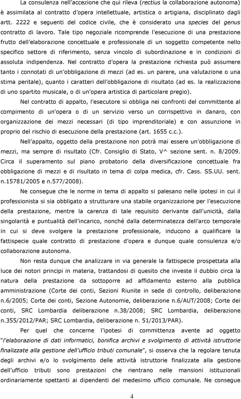 Tale tipo negoziale ricomprende l esecuzione di una prestazione frutto dell elaborazione concettuale e professionale di un soggetto competente nello specifico settore di riferimento, senza vincolo di