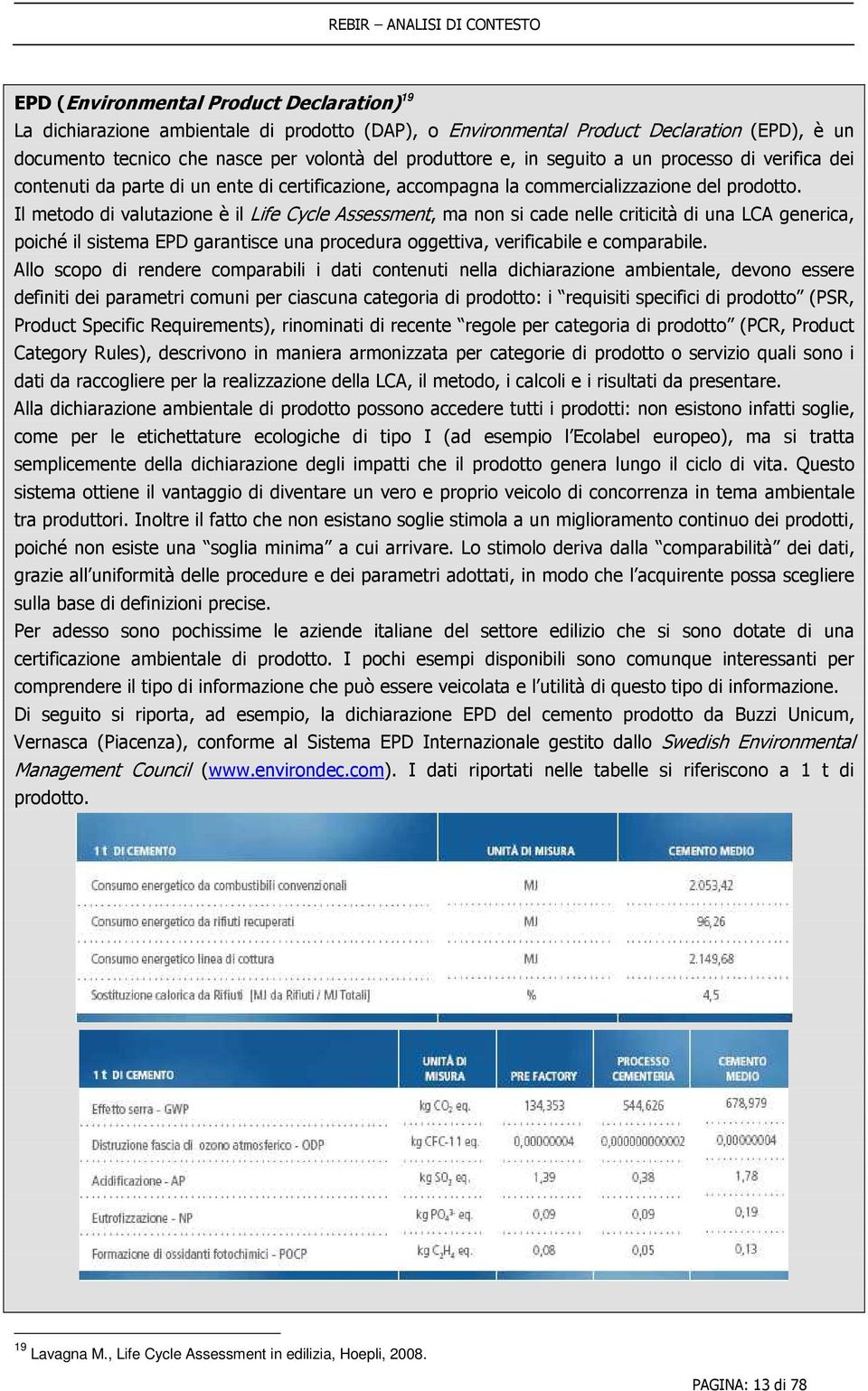 Il metodo di valutazione è il Life Cycle Assessment, ma non si cade nelle criticità di una LCA generica, poiché il sistema EPD garantisce una procedura oggettiva, verificabile e comparabile.