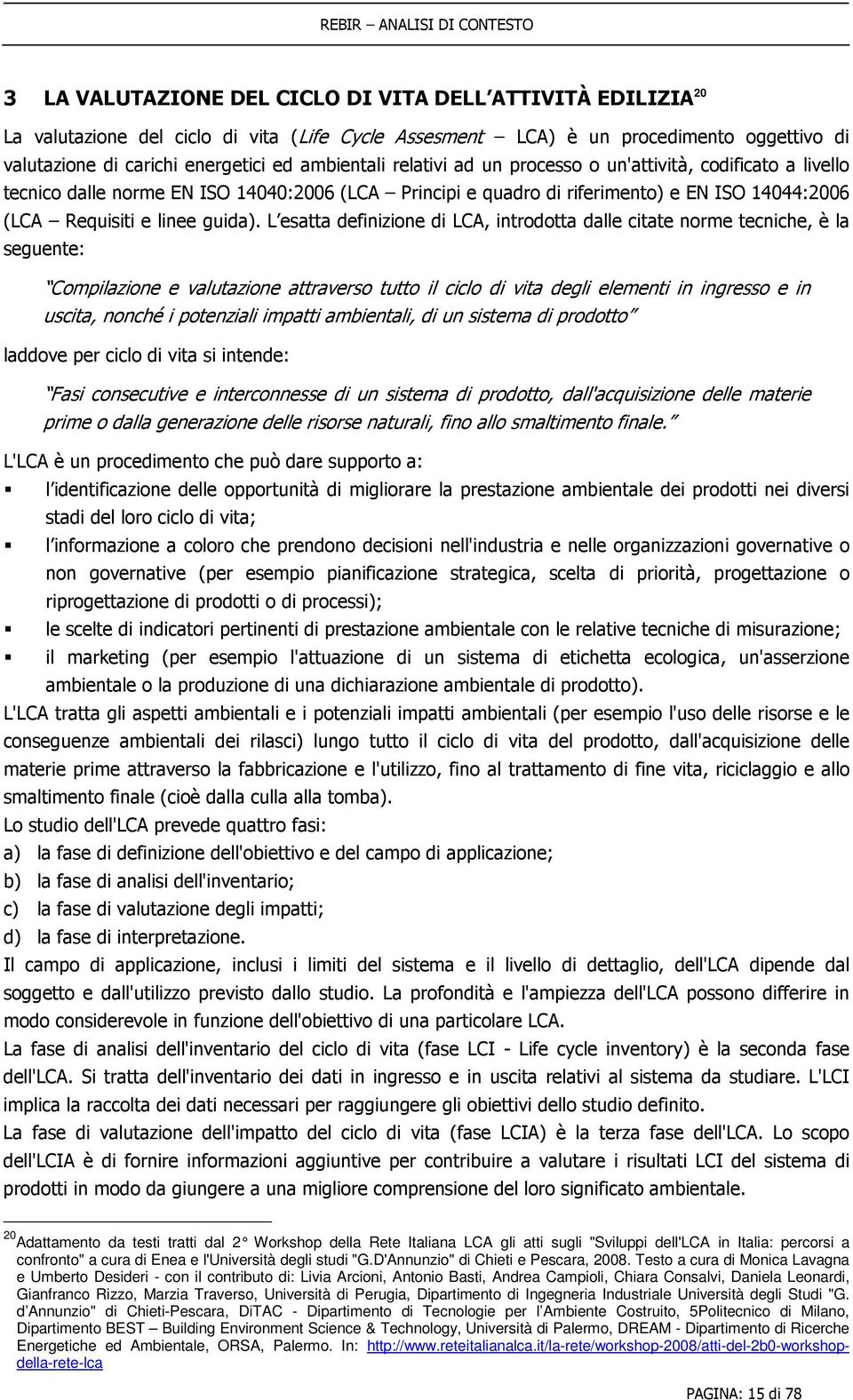 L esatta definizione di LCA, introdotta dalle citate norme tecniche, è la seguente: Compilazione e valutazione attraverso tutto il ciclo di vita degli elementi in ingresso e in uscita, nonché i