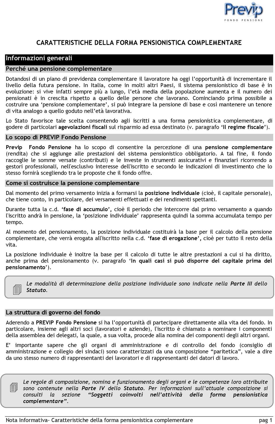 In Italia, come in molti altri Paesi, il sistema pensionistico di base è in evoluzione: si vive infatti sempre più a lungo, l età media della popolazione aumenta e il numero dei pensionati è in