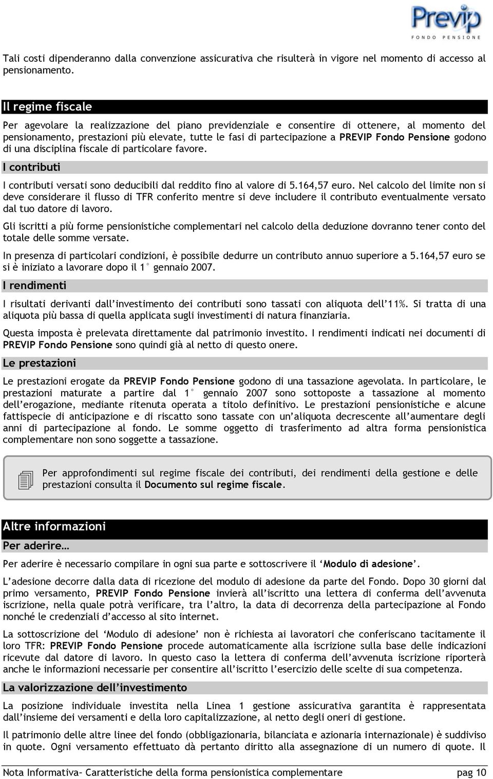 Fondo Pensione godono di una disciplina fiscale di particolare favore. I contributi I contributi versati sono deducibili dal reddito fino al valore di 5.164,57 euro.