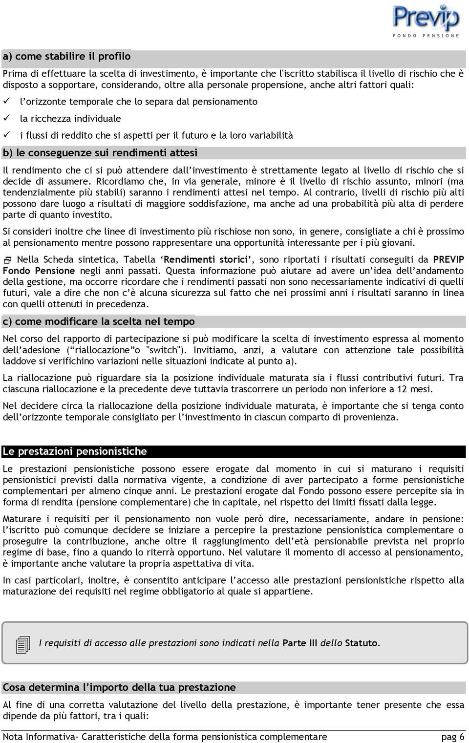 b) le conseguenze sui rendimenti attesi Il rendimento che ci si può attendere dall investimento è strettamente legato al livello di rischio che si decide di assumere.