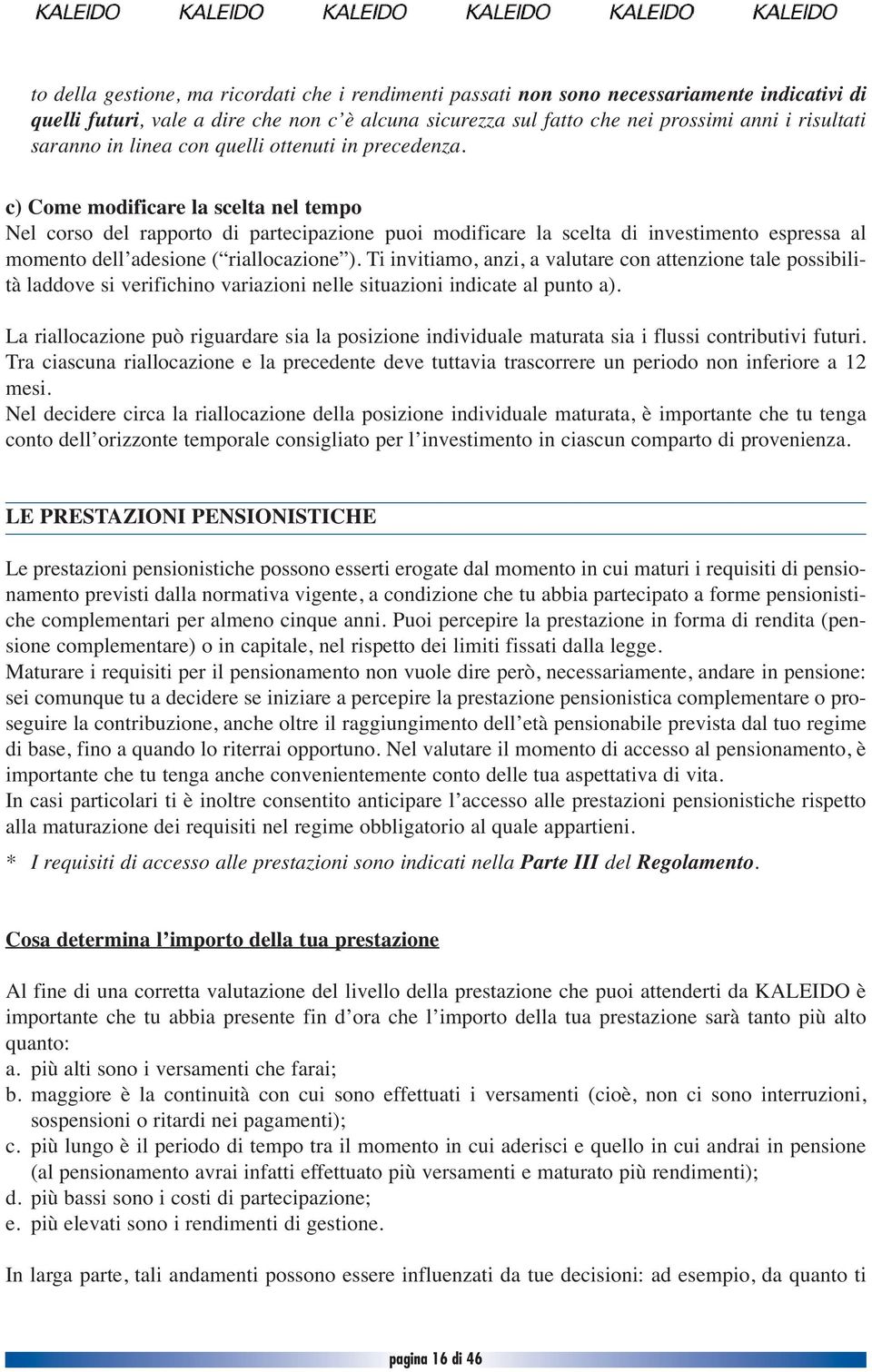 c) Come modificare la scelta nel tempo Nel corso del rapporto di partecipazione puoi modificare la scelta di investimento espressa al momento dell adesione ( riallocazione ).